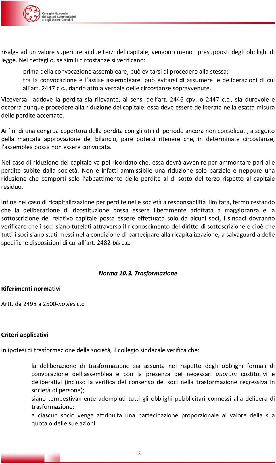 le deliberazioni di cui all art. 2447 c.c., dando atto a verbale delle circostanze sopravvenute. Viceversa, laddove la perdita sia rilevante, ai sensi dell art. 2446 cpv. o 2447 c.c., sia durevole e occorra dunque procedere alla riduzione del capitale, essa deve essere deliberata nella esatta misura delle perdite accertate.