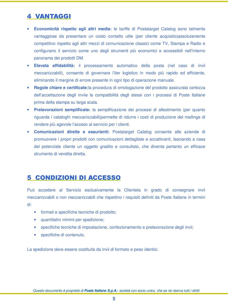 Elevata affidabilità: il processamento automatico della posta (nel caso di invii meccanizzabili), consente di governare l iter logistico in modo più rapido ed efficiente, eliminando il margine di