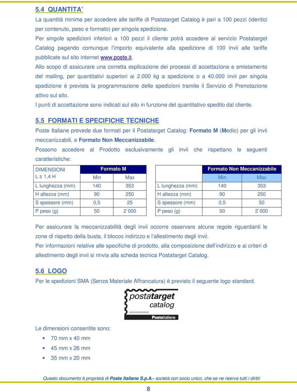 sito internet www.poste.it. Allo scopo di assicurare una corretta esplicazione dei processi di accettazione e smistamento del mailing, per quantitativi superiori ai 2.000 kg a spedizione o a 40.