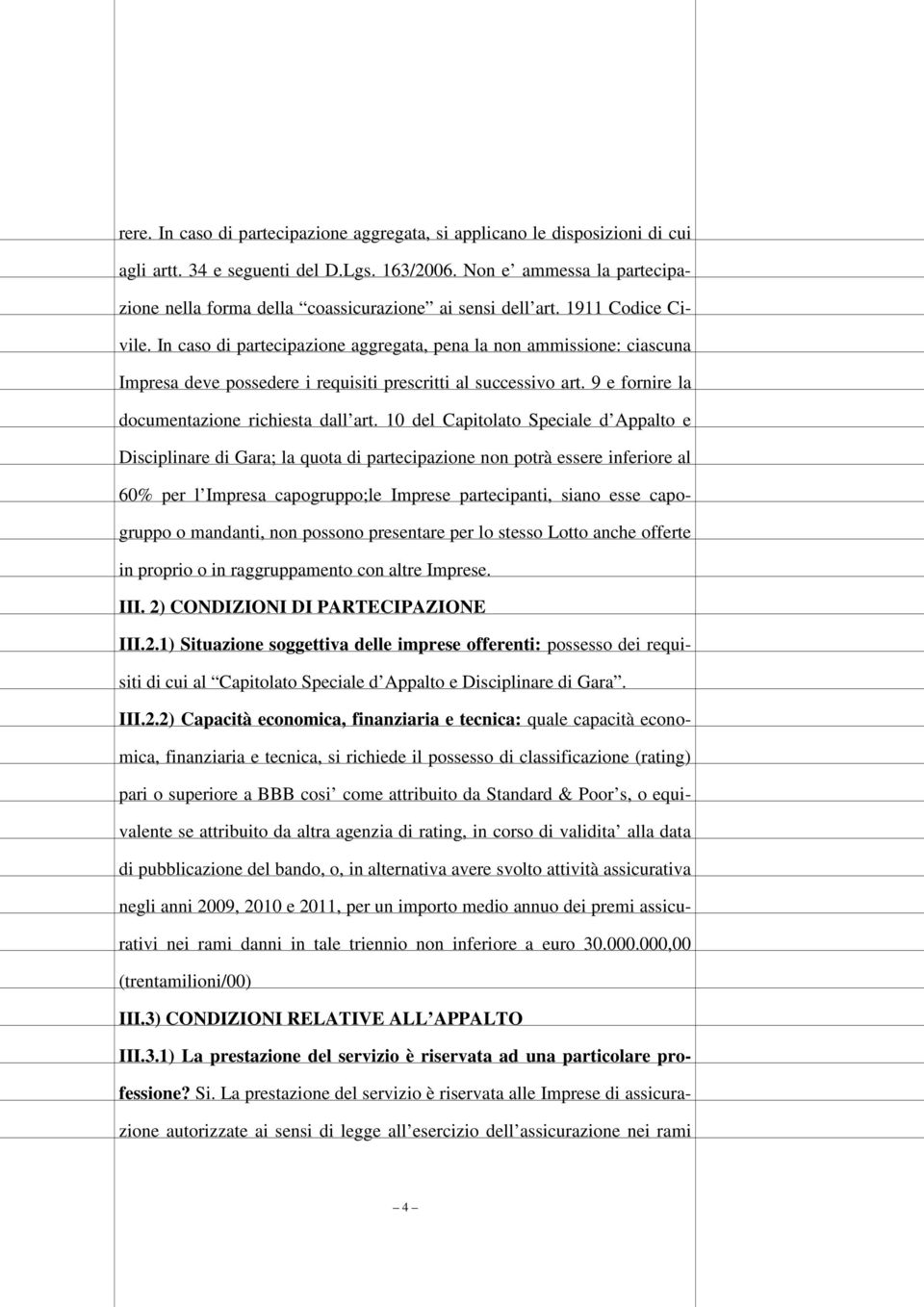 In caso di partecipazione aggregata, pena la non ammissione: ciascuna Impresa deve possedere i requisiti prescritti al successivo art. 9 e fornire la documentazione richiesta dall art.