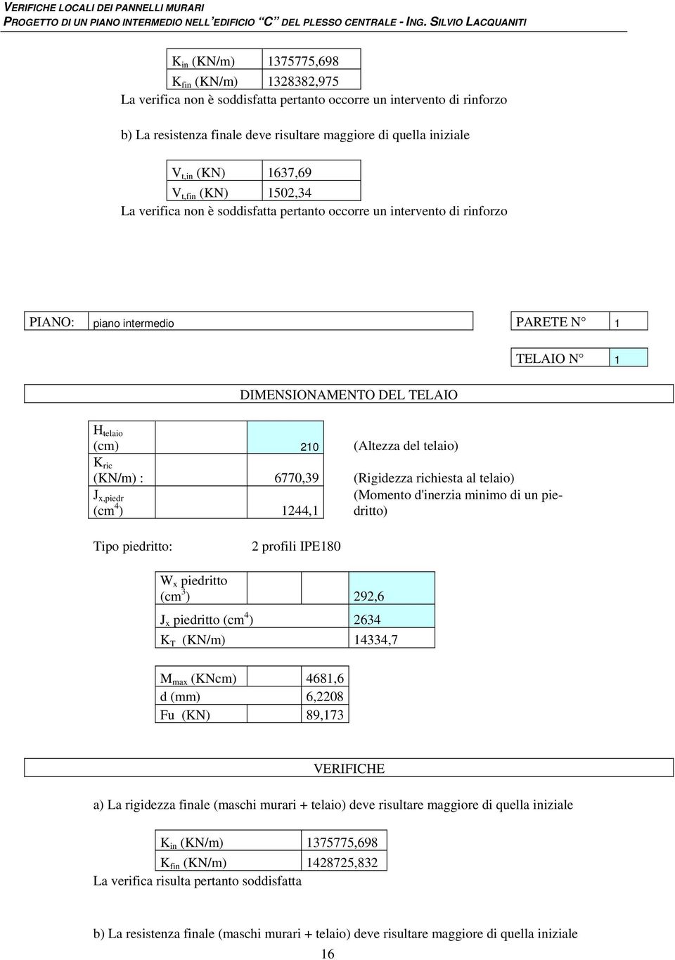 del telaio) K ric (KN/m) : 6770,39 (Rigidezza richiesta al telaio) J x,piedr (cm 4 ) 144,1 (Momento d'inerzia minimo di un piedritto) Tipo piedritto: profili IPE180 W x piedritto (cm 3 ) 9,6 J x