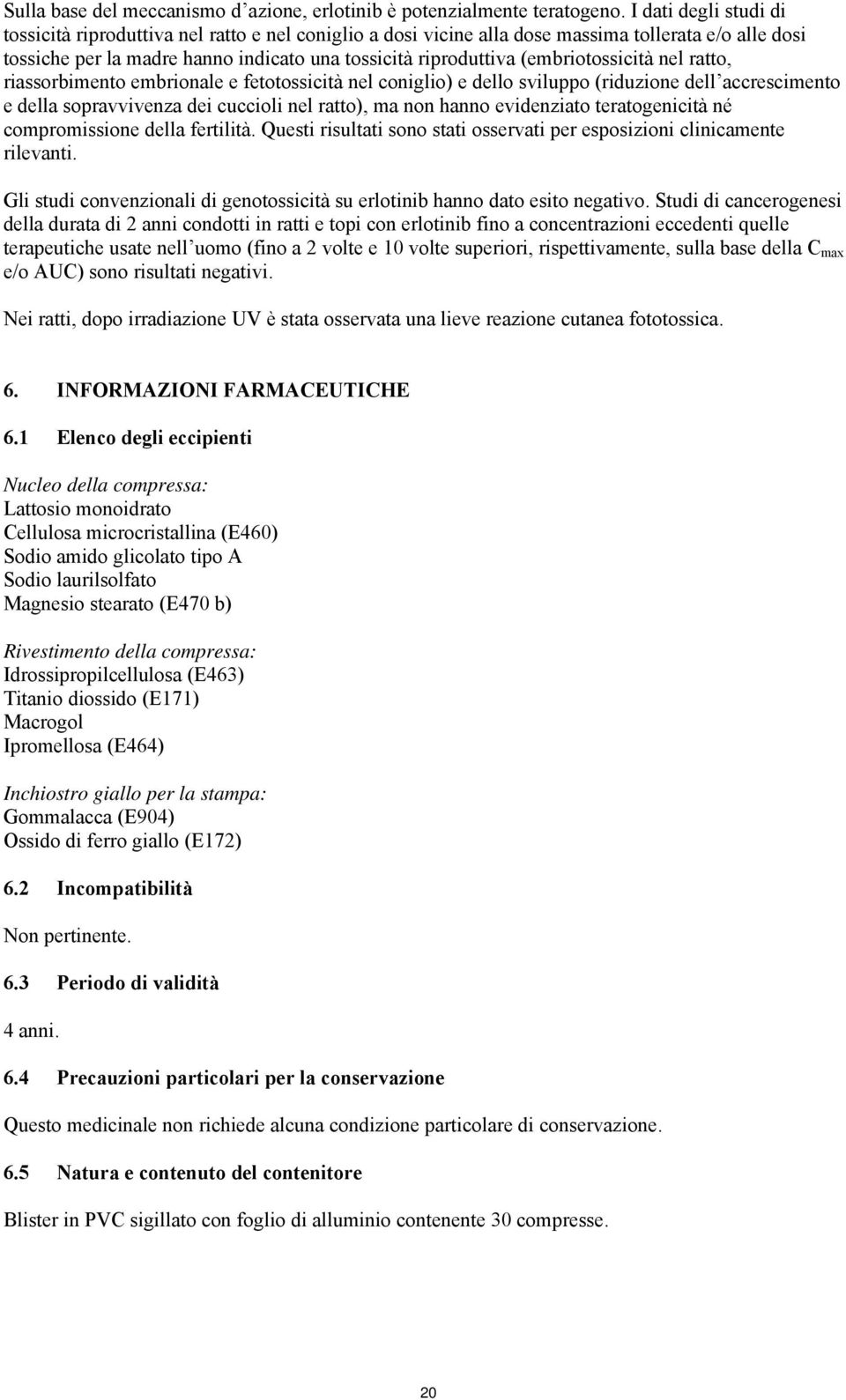 (embriotossicità nel ratto, riassorbimento embrionale e fetotossicità nel coniglio) e dello sviluppo (riduzione dell accrescimento e della sopravvivenza dei cuccioli nel ratto), ma non hanno