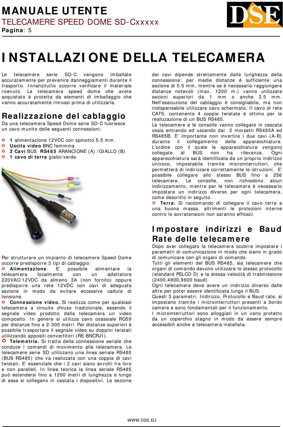 Realizzazione del cablaggio Da una telecamera Speed Dome serie SD-C fuoriesce un cavo munito delle seguenti connessioni: 1 alimentazione 12VDC con spinotto 5.5 mm.