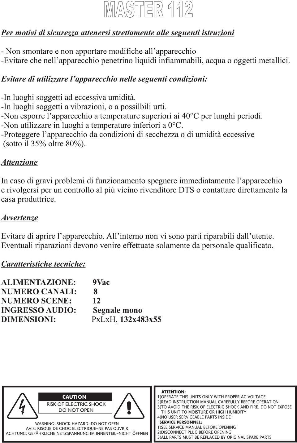 -Non esporre l apparecchio a temperature superiori ai 40 C per lunghi periodi. -Non utilizzare in luoghi a temperature inferiori a 0 C.