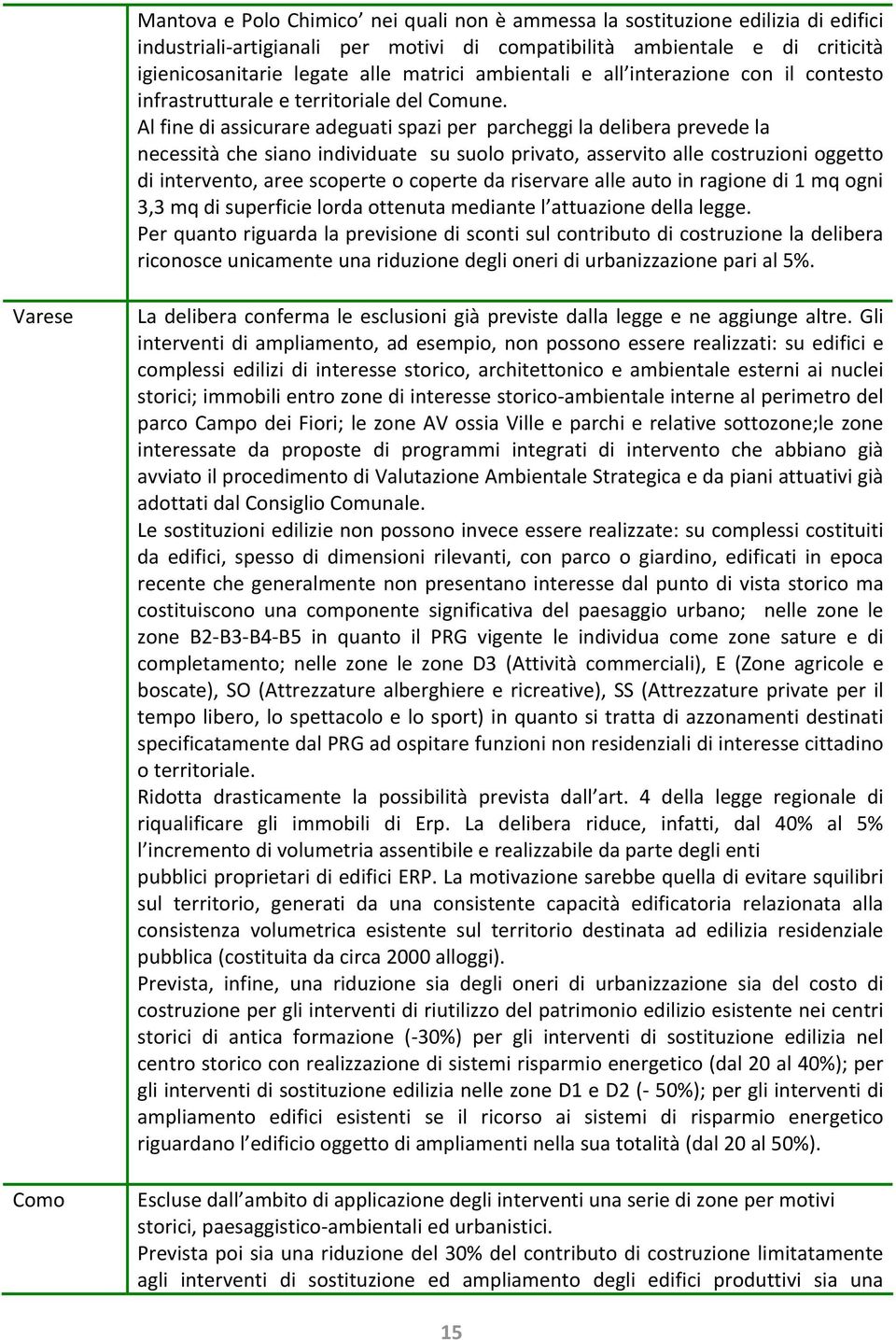 Al fine di assicurare adeguati spazi per parcheggi la delibera prevede la necessità che siano individuate su suolo privato, asservito alle costruzioni oggetto di intervento, aree scoperte o coperte