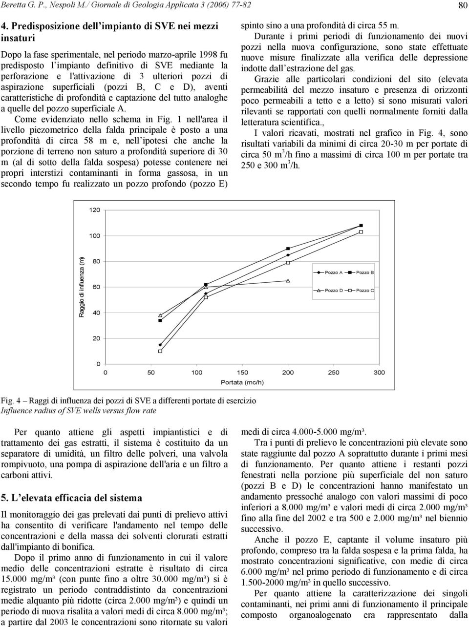 di 3 ulteriori pozzi di aspirazione superficiali (pozzi B, C e D), aventi caratteristiche di profondità e captazione del tutto analoghe a quelle del pozzo superficiale A.