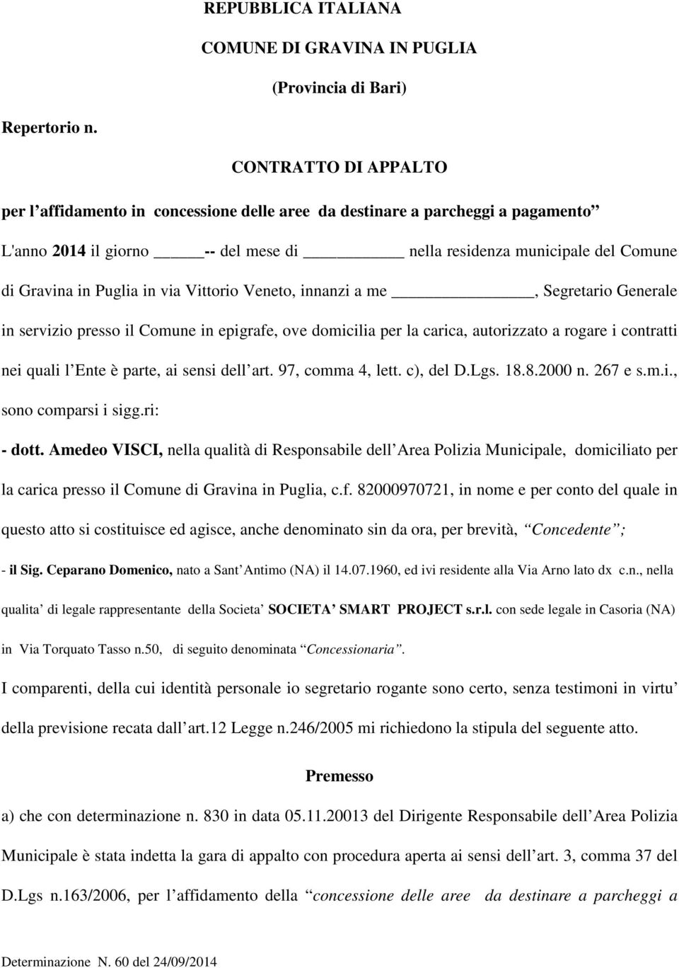 in via Vittorio Veneto, innanzi a me, Segretario Generale in servizio presso il Comune in epigrafe, ove domicilia per la carica, autorizzato a rogare i contratti nei quali l Ente è parte, ai sensi