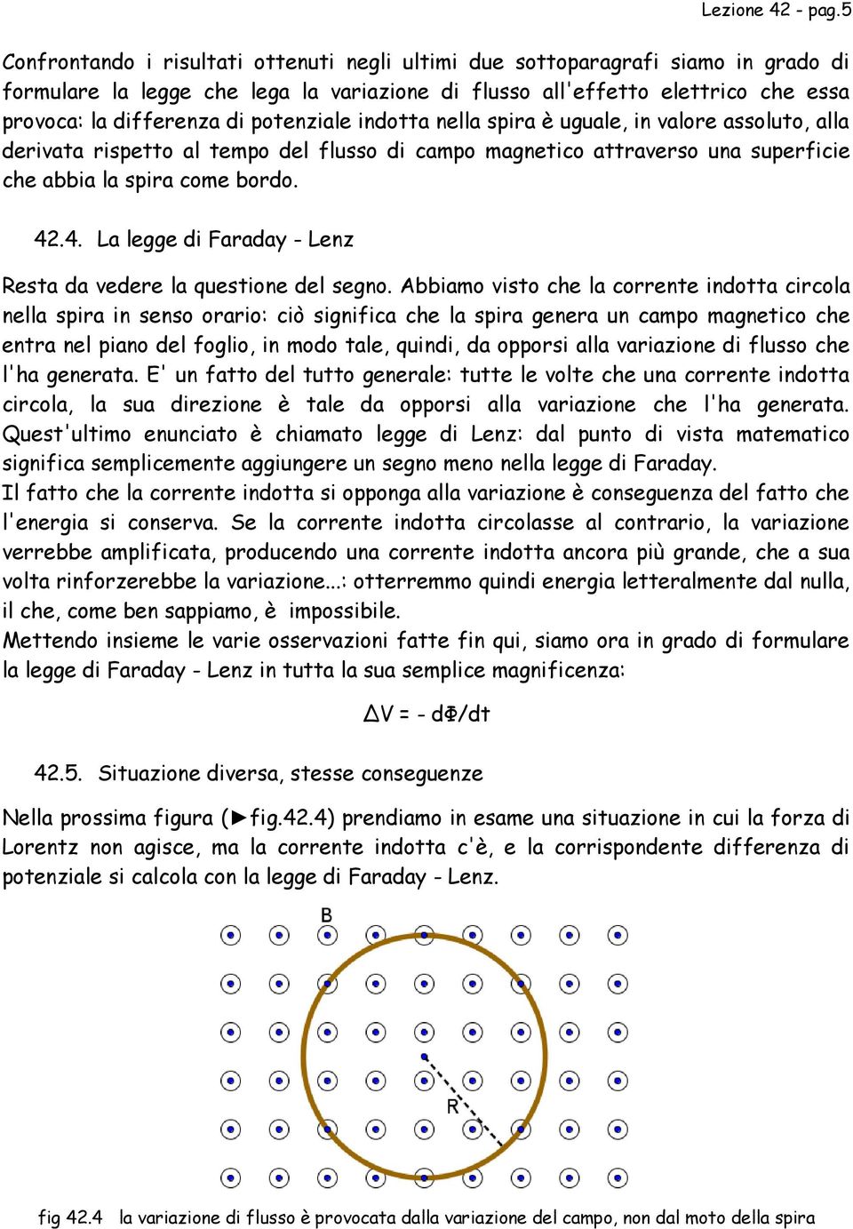 potenziale indotta nella spira è uguale, in valore assoluto, alla derivata rispetto al tempo del flusso di campo magnetico attraverso una superficie che abbia la spira come bordo. 42