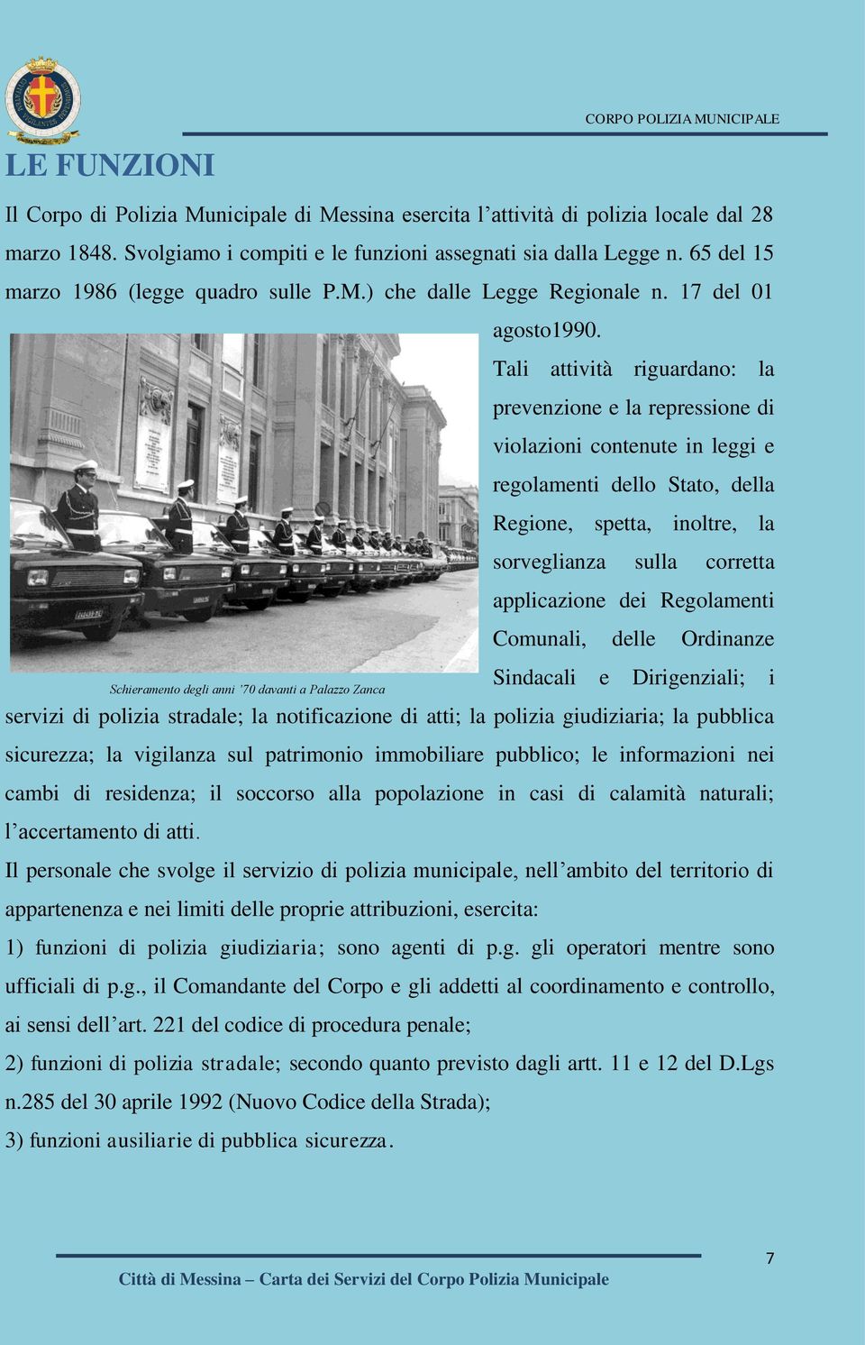 Tali attività riguardano: la prevenzione e la repressione di violazioni contenute in leggi e regolamenti dello Stato, della Regione, spetta, inoltre, la sorveglianza sulla corretta applicazione dei