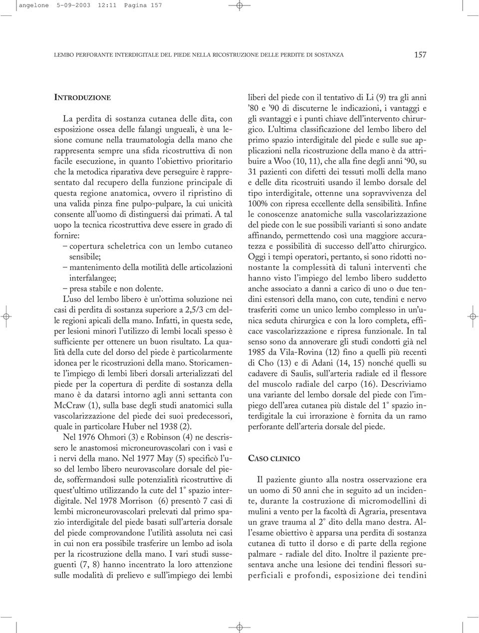 metodica riparativa deve perseguire è rappresentato dal recupero della funzione principale di questa regione anatomica, ovvero il ripristino di una valida pinza fine pulpo-pulpare, la cui unicità