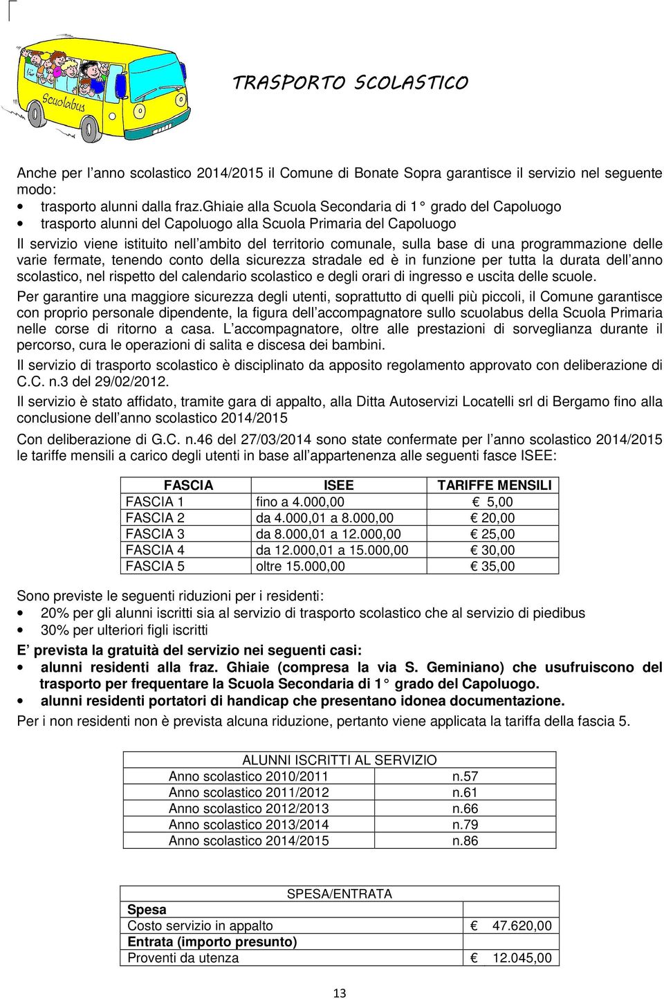 una programmazione delle varie fermate, tenendo conto della sicurezza stradale ed è in funzione per tutta la durata dell anno scolastico, nel rispetto del calendario scolastico e degli orari di