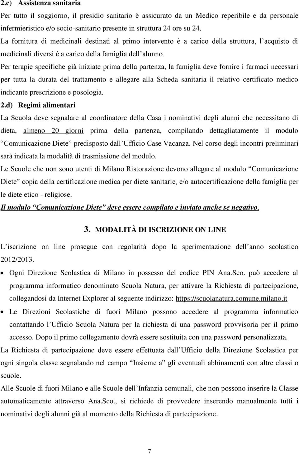 Per terapie specifiche già iniziate prima della partenza, la famiglia deve fornire i farmaci necessari per tutta la durata del trattamento e allegare alla Scheda sanitaria il relativo certificato