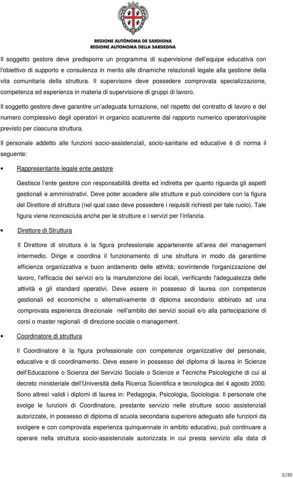 Il soggetto gestore deve garantire un adeguata turnazione, nel rispetto del contratto di lavoro e del numero complessivo degli operatori in organico scaturente dal rapporto numerico operatori/ospite