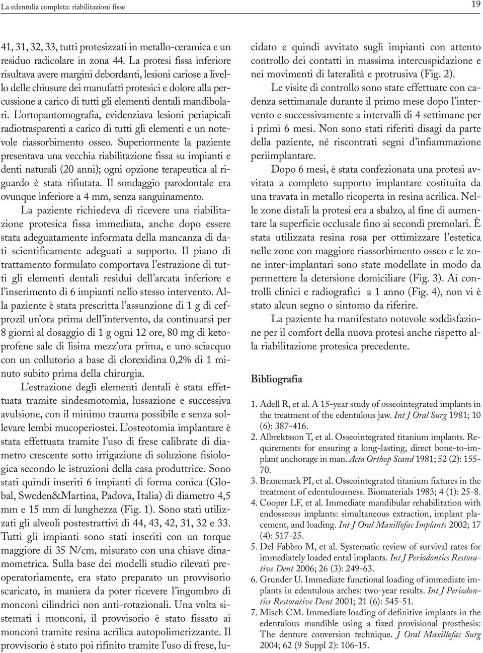 mandibolari. L ortopantomografia, evidenziava lesioni periapicali radiotrasparenti a carico di tutti gli elementi e un notevole riassorbimento osseo.