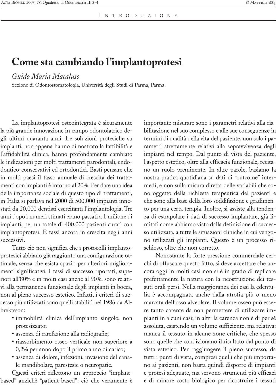 Le soluzioni protesiche su impianti, non appena hanno dimostrato la fattibilità e l affidabilità clinica, hanno profondamente cambiato le indicazioni per molti trattamenti parodontali,