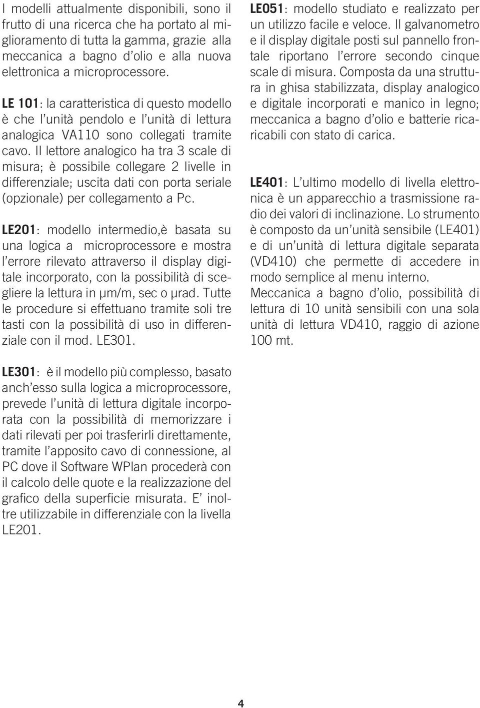 Il lettore analogico ha tra 3 scale di misura; è possibile collegare 2 livelle in differenziale; uscita dati con porta seriale (opzionale) per collegamento a Pc.