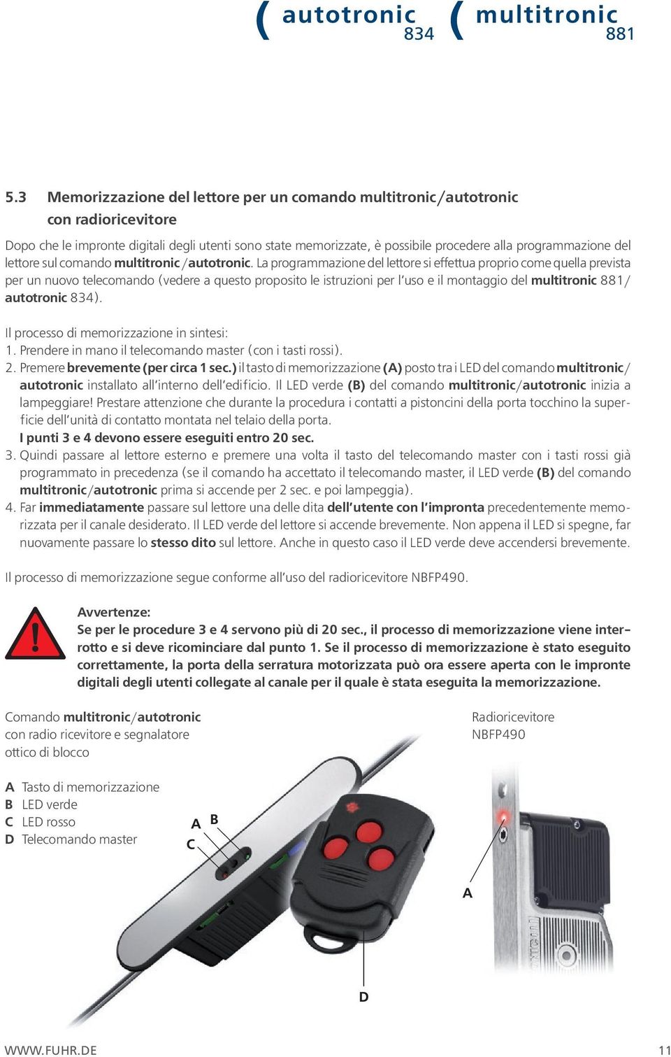 La programmazione del lettore si effettua proprio come quella prevista per un nuovo telecomando (vedere a questo proposito le istruzioni per l uso e il montaggio del / autotronic ).