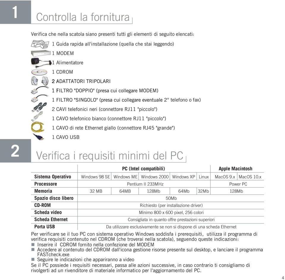 requisiti minimi del PC PC (Intel compatibili) Apple Macintosh Sistema Operativo Windows 98 SE Windows ME Windows 2000 Windows XP Linux MacOS 9.x MacOS 10.