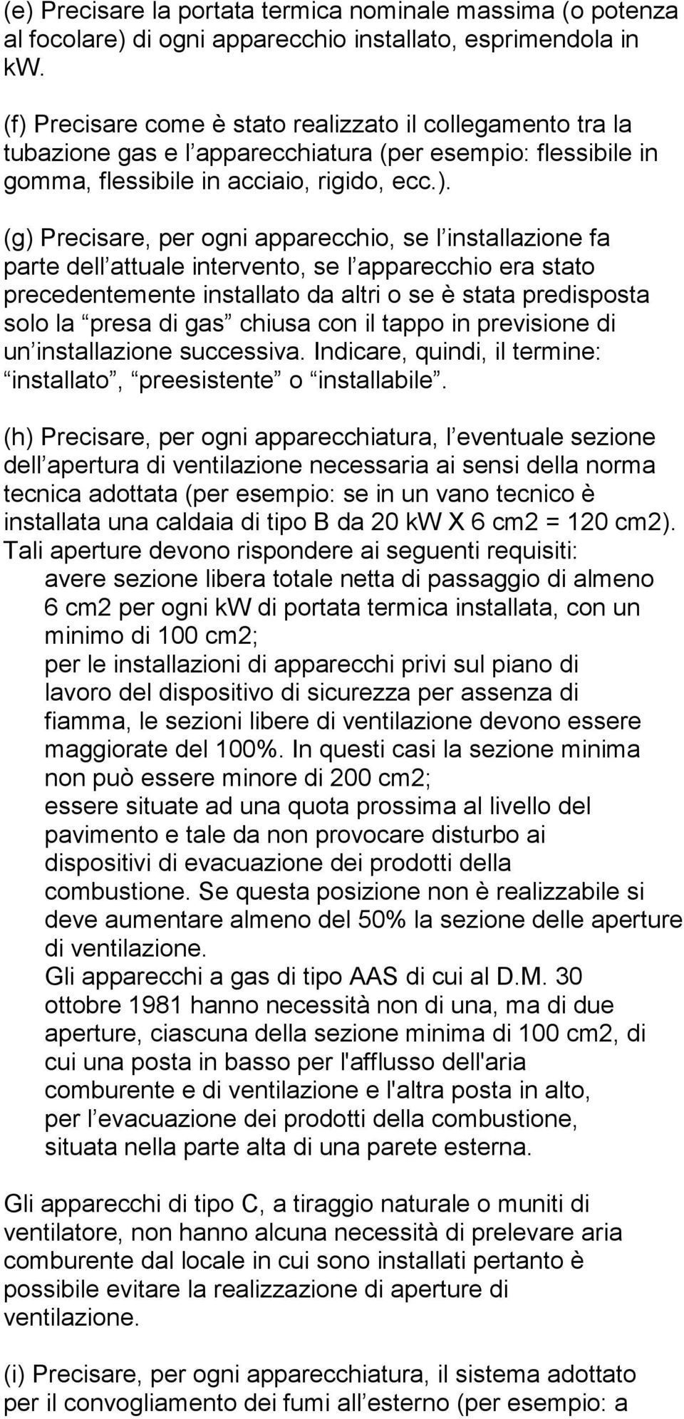 apparecchio, se l installazione fa parte dell attuale intervento, se l apparecchio era stato precedentemente installato da altri o se è stata predisposta solo la presa di gas chiusa con il tappo in