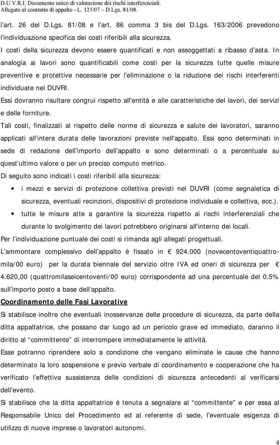 In analogia ai lavori sono quantificabili come costi per la sicurezza tutte quelle misure preventive e protettive necessarie per l eliminazione o la riduzione dei rischi interferenti individuate nel