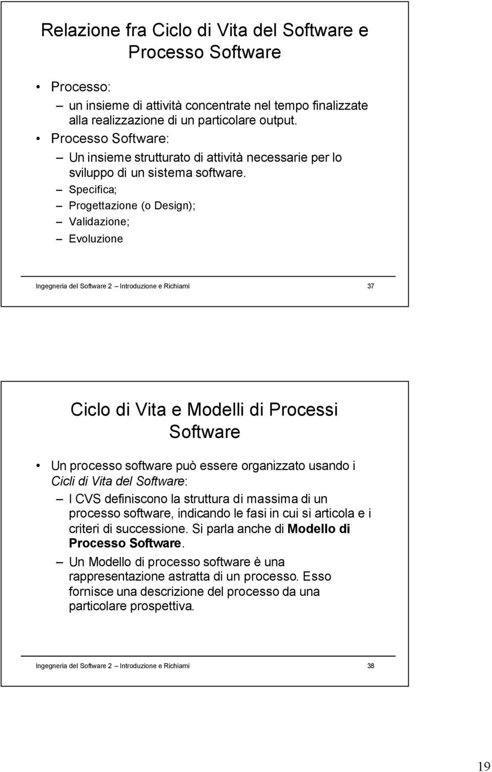 Specifica; Progettazione (o Design); Validazione; Evoluzione Ingegneria del Software 2 Introduzione e Richiami 37 Ciclo di Vita e Modelli di Processi Software Un processo software può essere