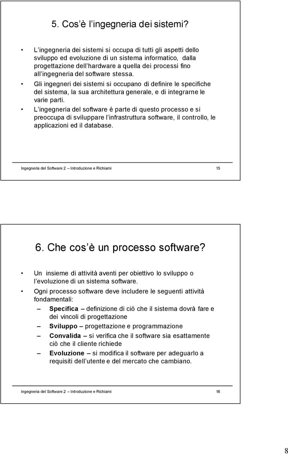 software stessa. Gli ingegneri dei sistemi si occupano di definire le specifiche del sistema, la sua architettura generale, e di integrarne le varie parti.