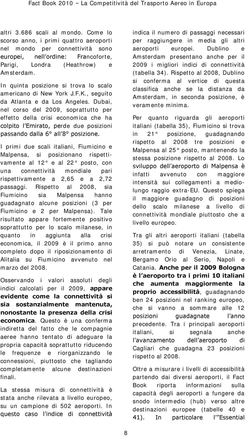 In quinta posizione si trova lo scalo americano di New York J.F.K., seguito da Atlanta e da Los Angeles.