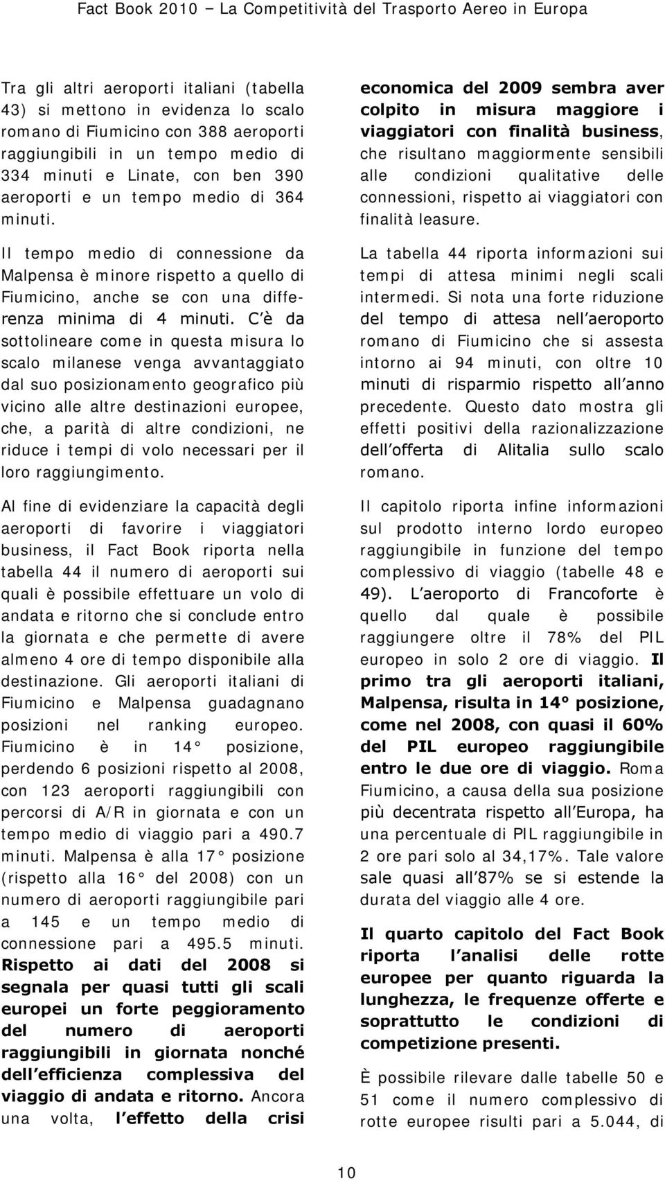 Il tempo medio di connessione da Malpensa è minore rispetto a quello di Fiumicino, anche se con una differenza minima di 4 minuti.