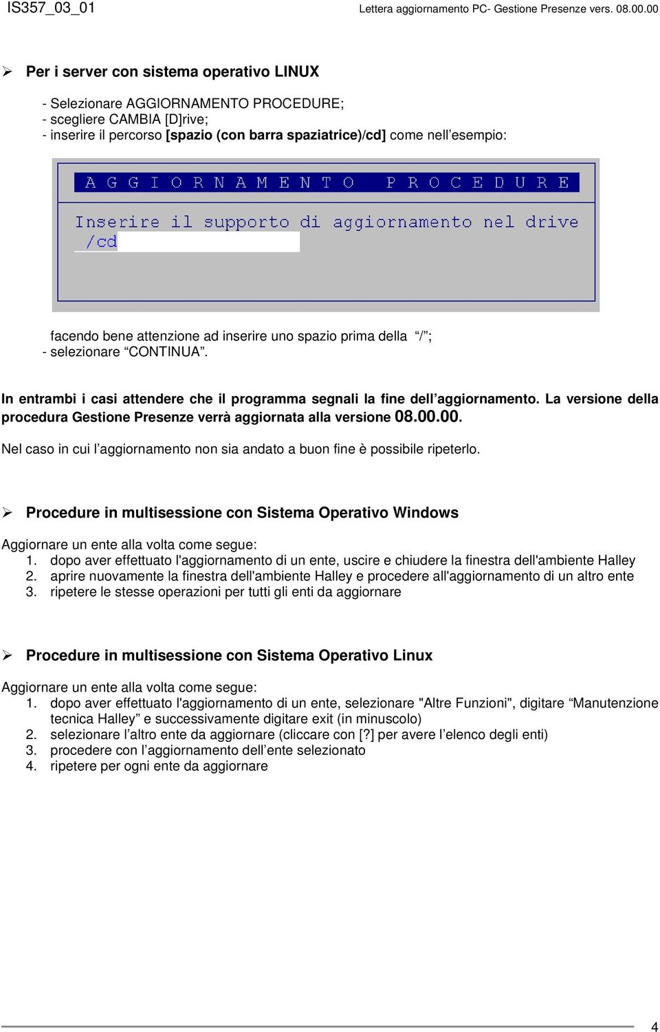 La versione della procedura Gestione Presenze verrà aggiornata alla versione 08.00.00. Nel caso in cui l aggiornamento non sia andato a buon fine è possibile ripeterlo.