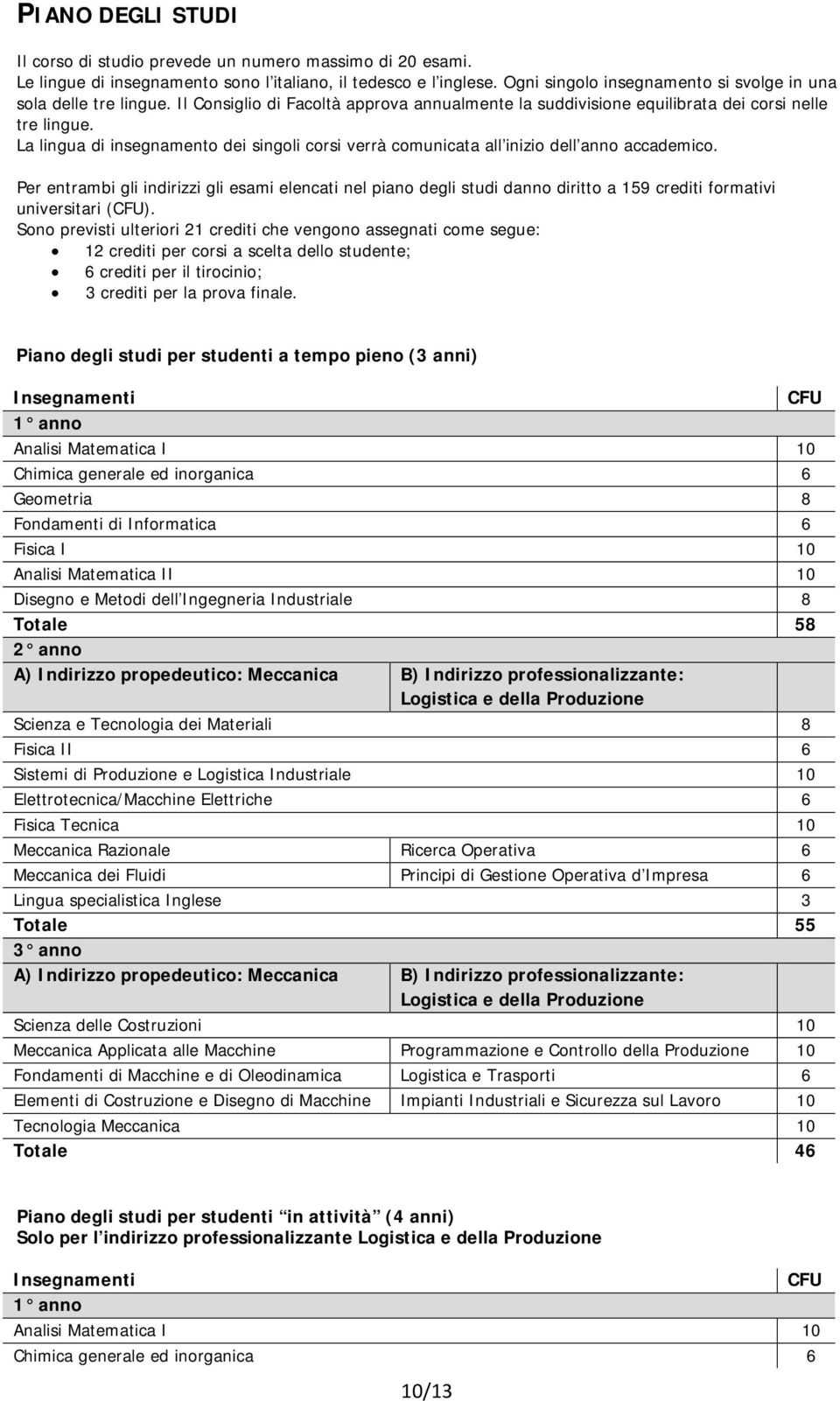 La lingua di insegnamento dei singoli corsi verrà comunicata all inizio dell anno accademico.