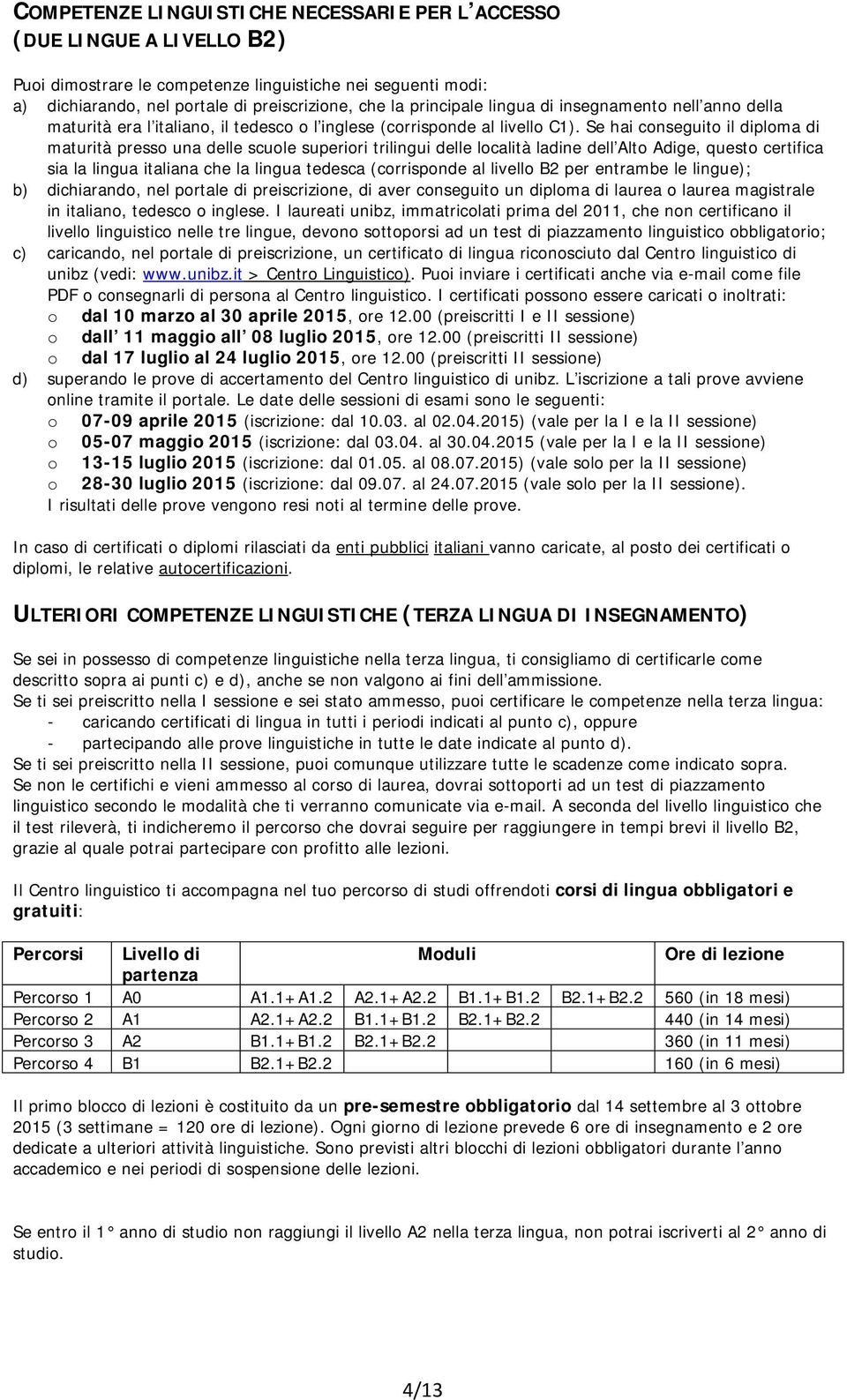 Se hai conseguito il diploma di maturità presso una delle scuole superiori trilingui delle località ladine dell Alto Adige, questo certifica sia la lingua italiana che la lingua tedesca (corrisponde