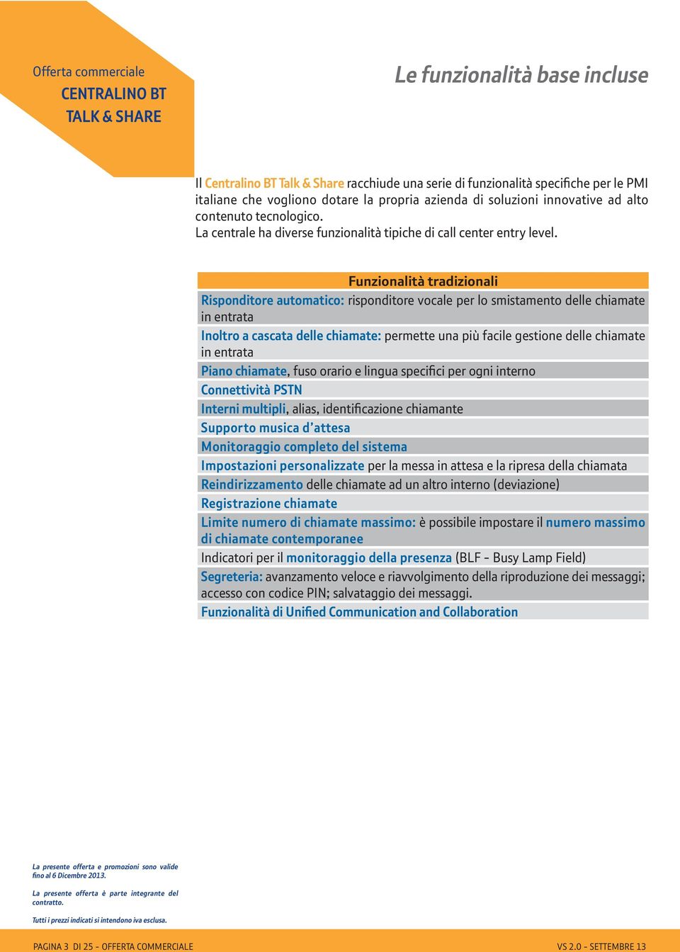 Funzionalità tradizionali Risponditore automatico: risponditore vocale per lo smistamento delle chiamate in entrata Inoltro a cascata delle chiamate: permette una più facile gestione delle chiamate