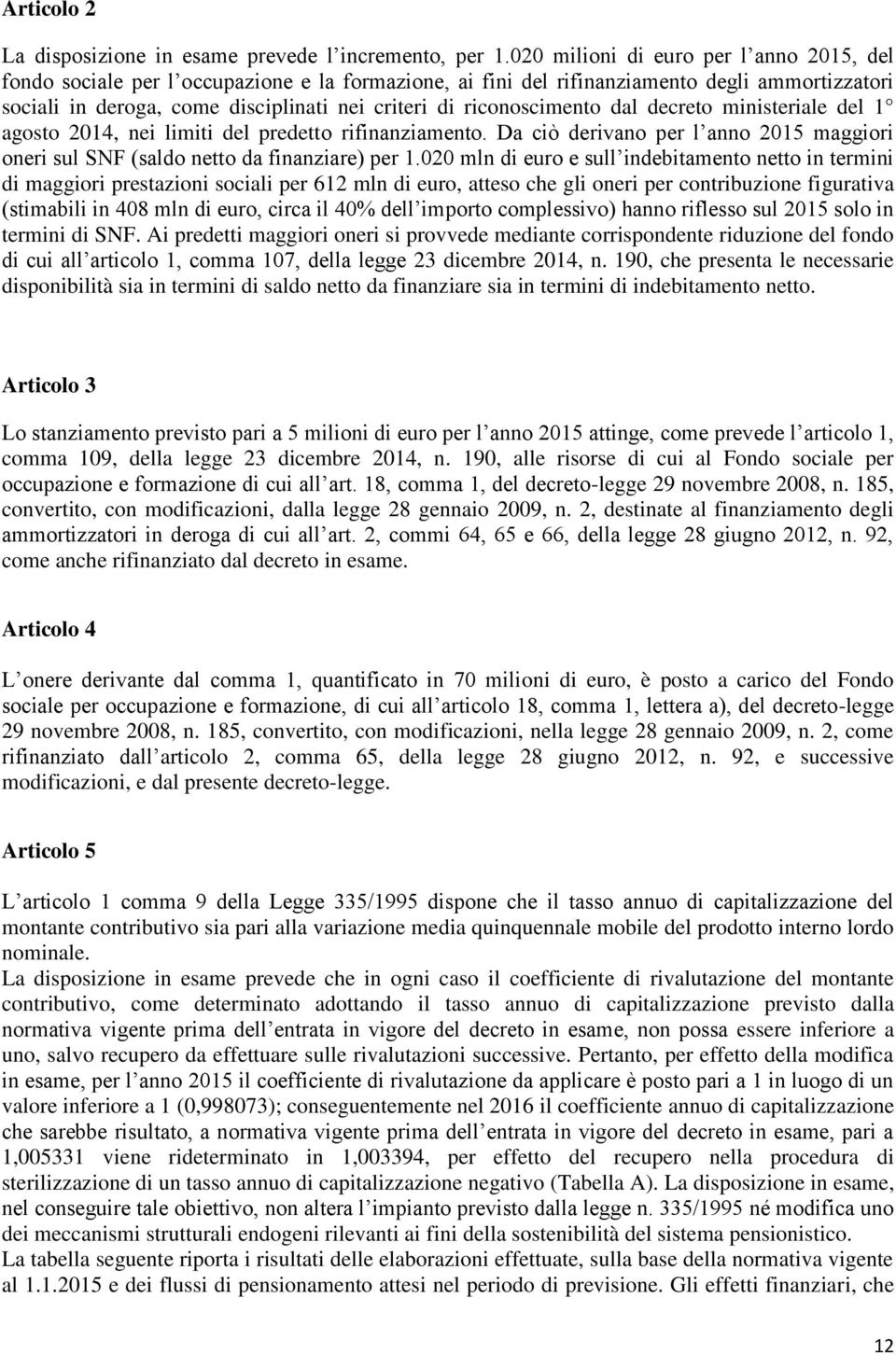 riconoscimento dal decreto ministeriale del 1 agosto 2014, nei limiti del predetto rifinanziamento. Da ciò derivano per l anno 2015 maggiori oneri sul SNF (saldo netto da finanziare) per 1.