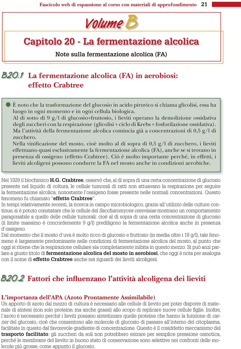 biologica. Al di sotto di 9 g/l di glucosio+fruttosio, i lieviti operano la demolizione ossidativa degli zuccheri con la respirazione (glicolisi + ciclo di Krebs + fosforilazione ossidativa).