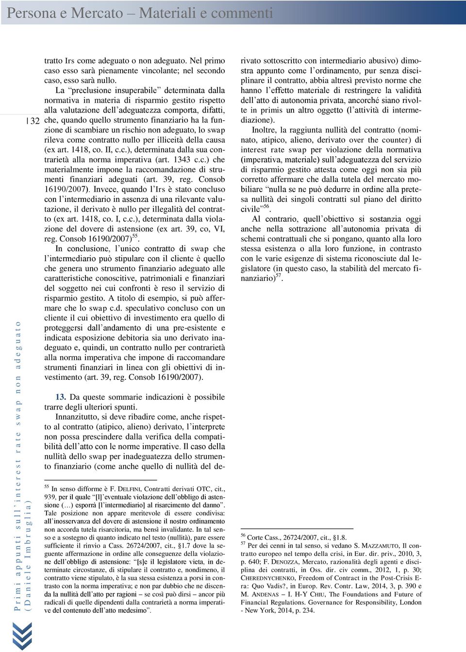 La preclusione insuperabile determinata dalla normativa in materia di risparmio gestito rispetto alla valutazione dell adeguatezza comporta, difatti, che, quando quello strumento finanziario ha la