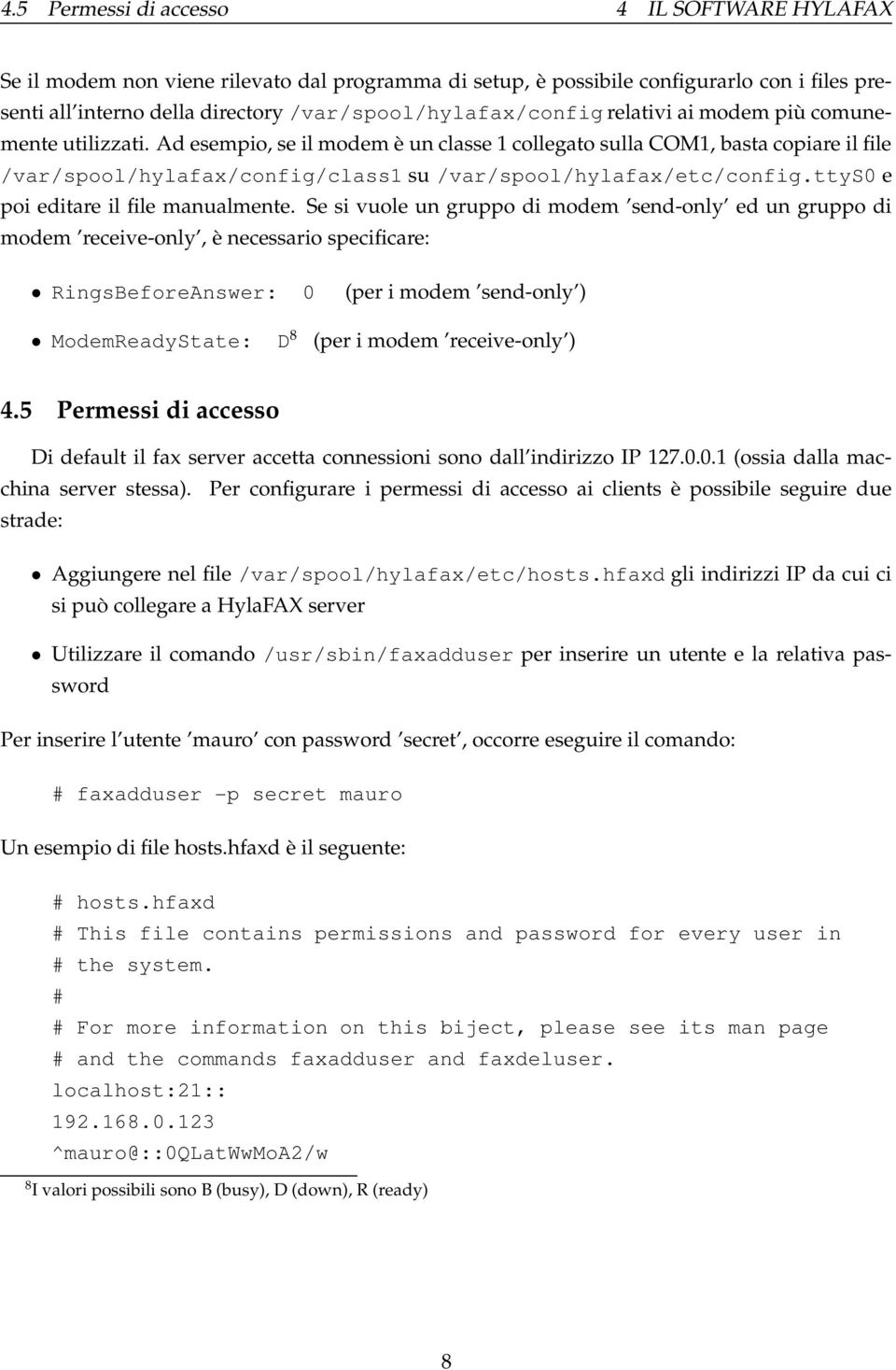 Ad esempio, se il modem è un classe 1 collegato sulla COM1, basta copiare il file /var/spool/hylafax/config/class1 su /var/spool/hylafax/etc/config.ttys0 e poi editare il file manualmente.