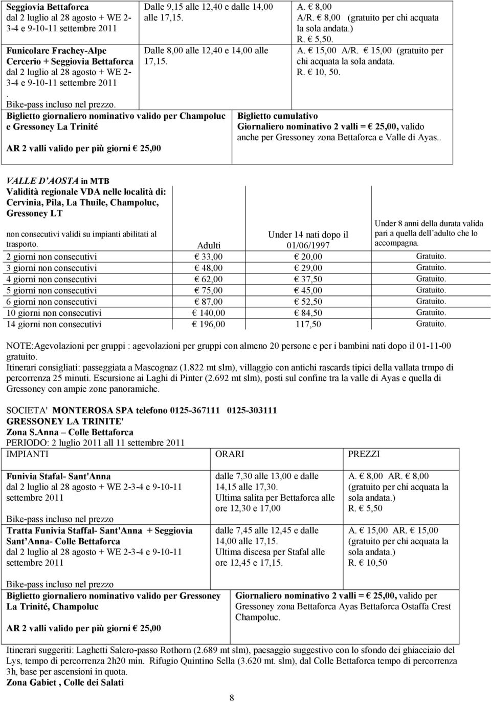 8,00 (gratuito per chi acquata la R. 5,50. A. 15,00 A/R. 15,00 (gratuito per chi acquata la sola andata. R. 10, 50.