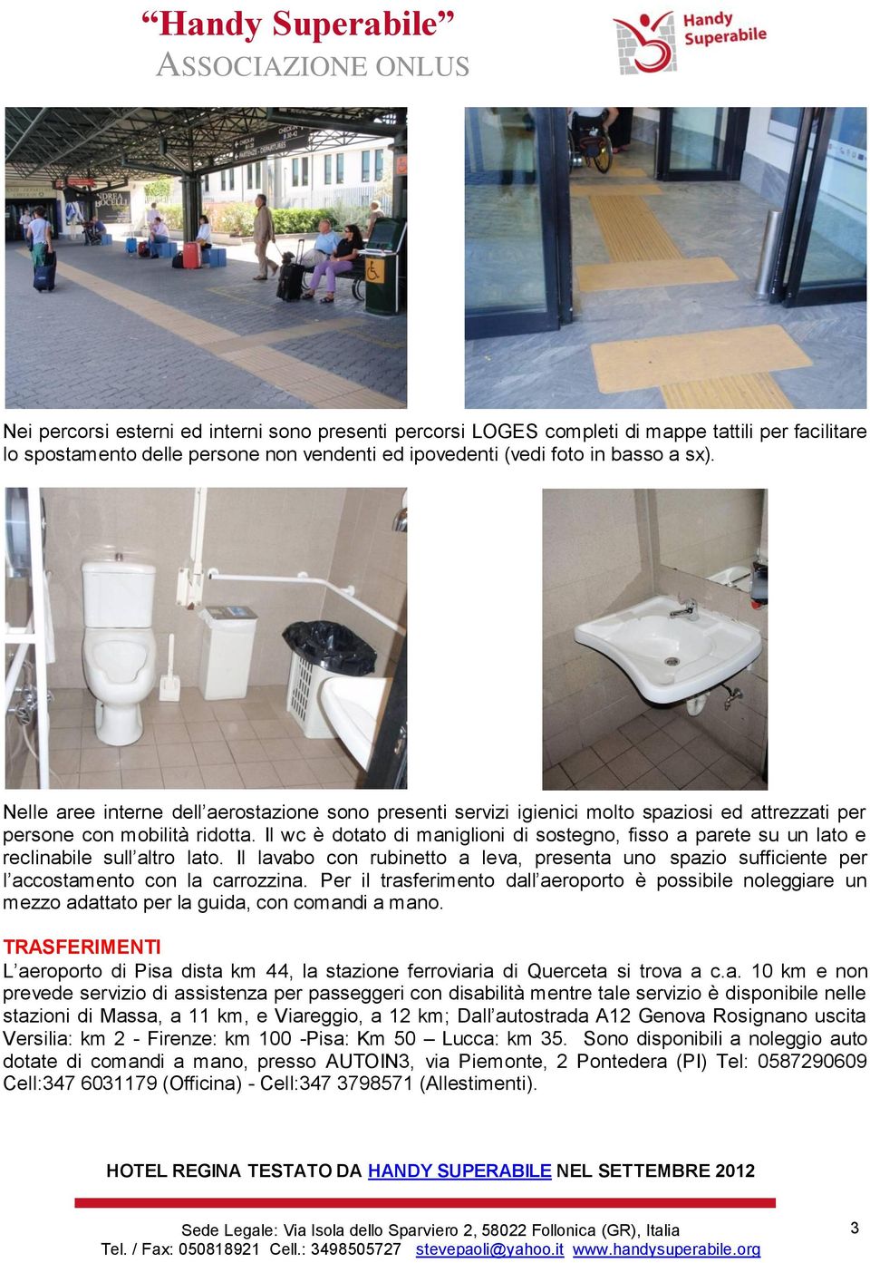 Il wc è dotato di maniglioni di sostegno, fisso a parete su un lato e reclinabile sull altro lato. Il lavabo con rubinetto a leva, presenta uno spazio sufficiente per l accostamento con la carrozzina.