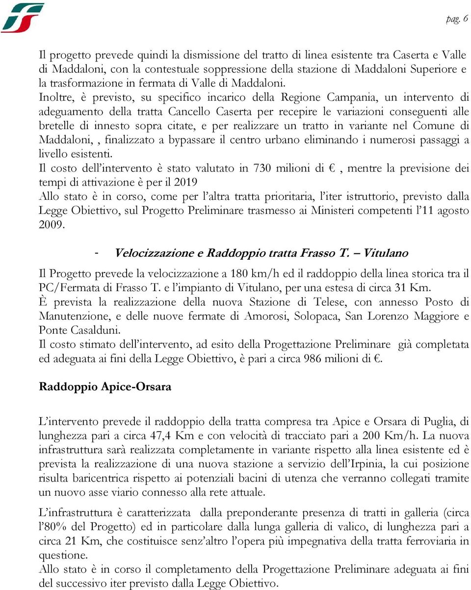 Inoltre, è previsto, su specifico incarico della Regione Campania, un intervento di adeguamento della tratta Cancello Caserta per recepire le variazioni conseguenti alle bretelle di innesto sopra