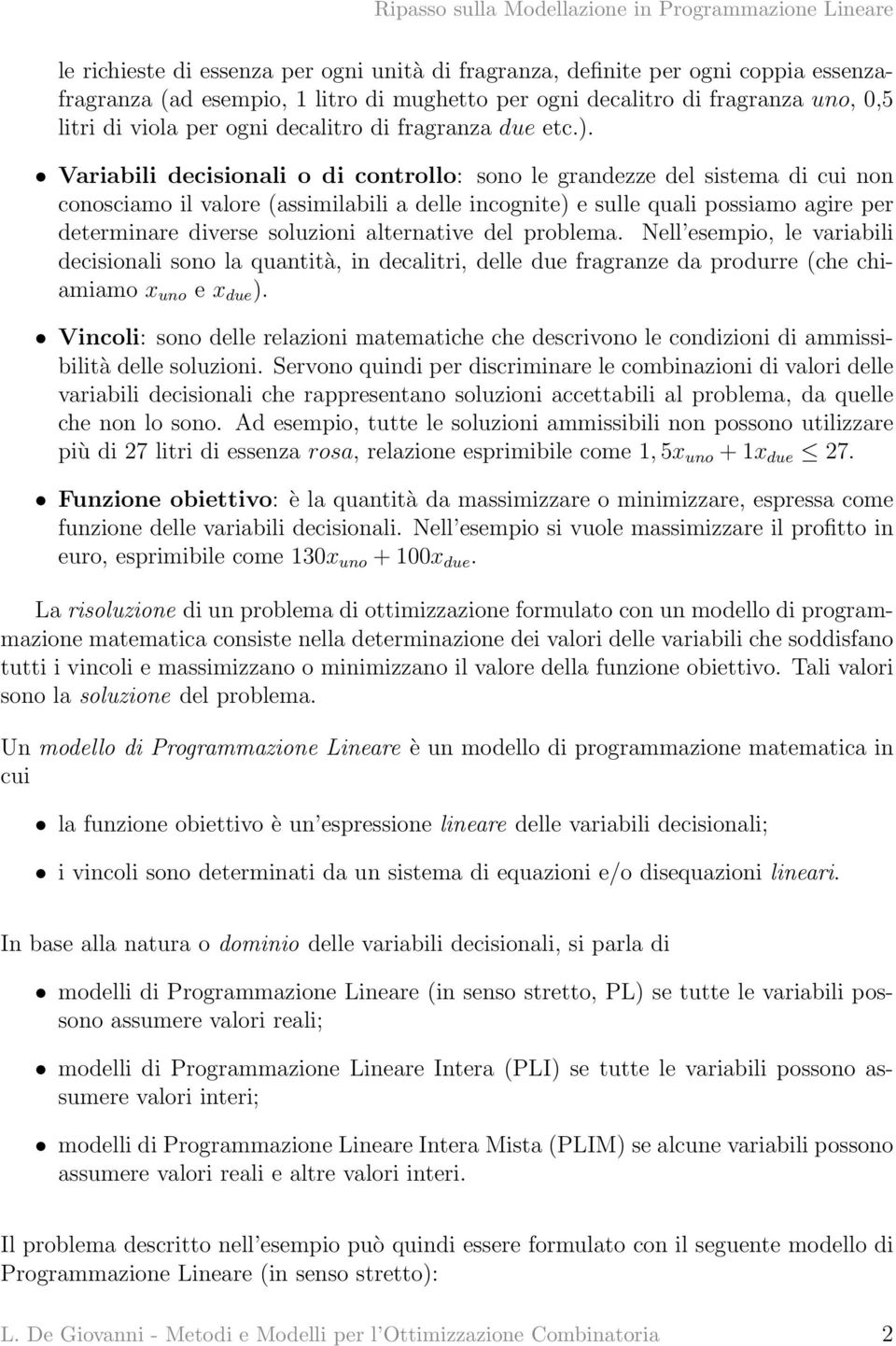 Variabili decisionali o di controllo: sono le grandezze del sistema di cui non conosciamo il valore (assimilabili a delle incognite) e sulle quali possiamo agire per determinare diverse soluzioni