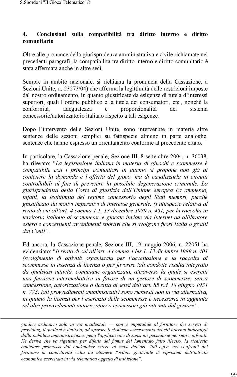 23273/04) che afferma la legittimità delle restrizioni imposte dal nostro ordinamento, in quanto giustificate da esigenze di tutela d interessi superiori, quali l ordine pubblico e la tutela dei