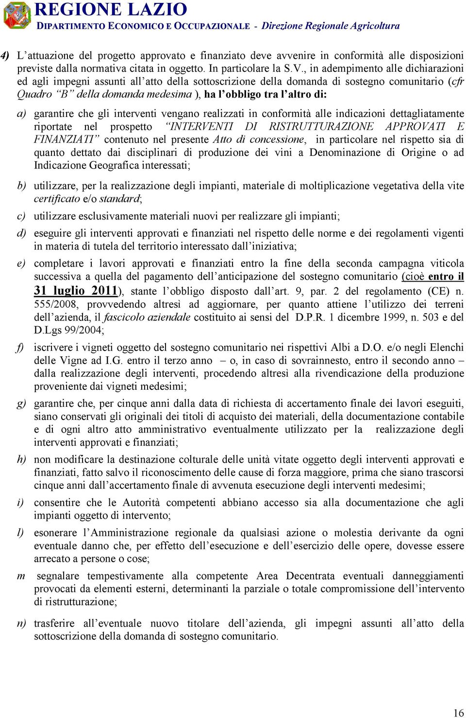 , in adempimento alle dichiarazioni ed agli impegni assunti all atto della sottoscrizione della domanda di sostegno comunitario (cfr Quadro B della domanda medesima ), ha l obbligo tra l altro di: a)