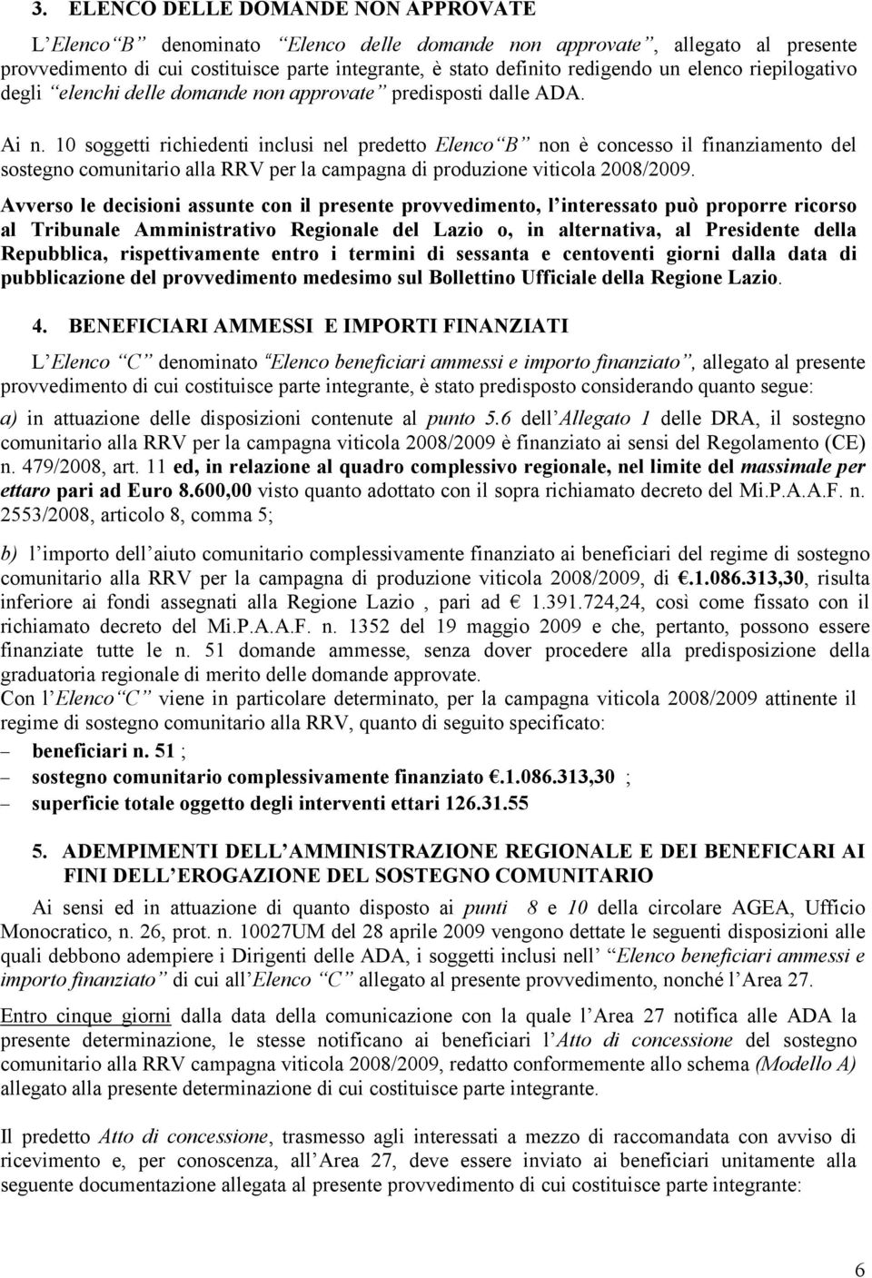 10 soggetti richiedenti inclusi nel predetto Elenco B non è concesso il finanziamento del sostegno comunitario alla RRV per la campagna di produzione viticola 2008/2009.