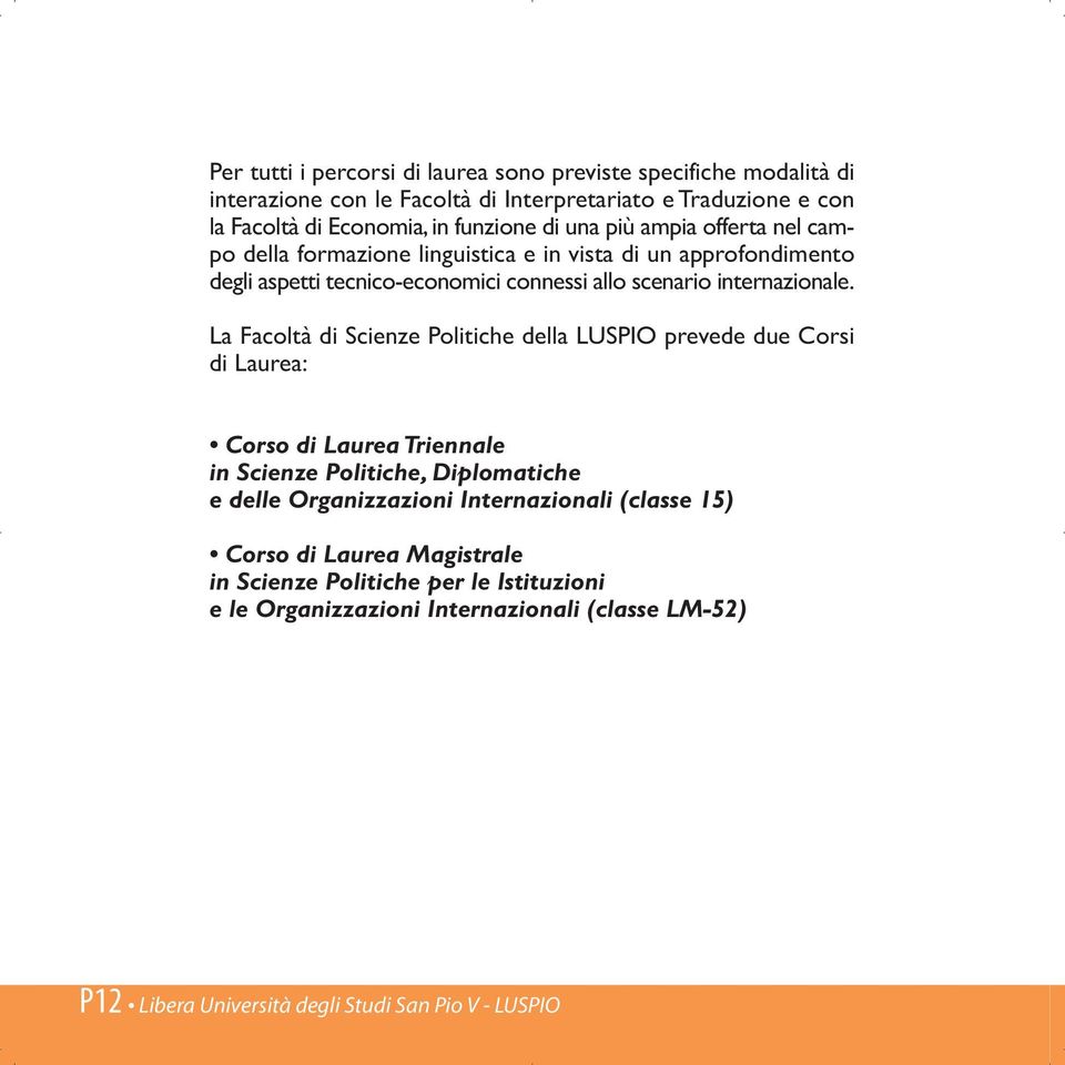 La Facoltà di Scienze Politiche della LUSPIO prevede due Corsi di Laurea: Corso di Laurea Triennale in Scienze Politiche, Diplomatiche e delle Organizzazioni Internazionali