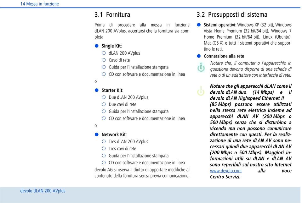 software e documentazione in linea o Starter Kit: Due dlan 200 AVplus Due cavi di rete Guida per l'installazione stampata CD con software e documentazione in linea o Network Kit: Tres dlan 200 AVplus