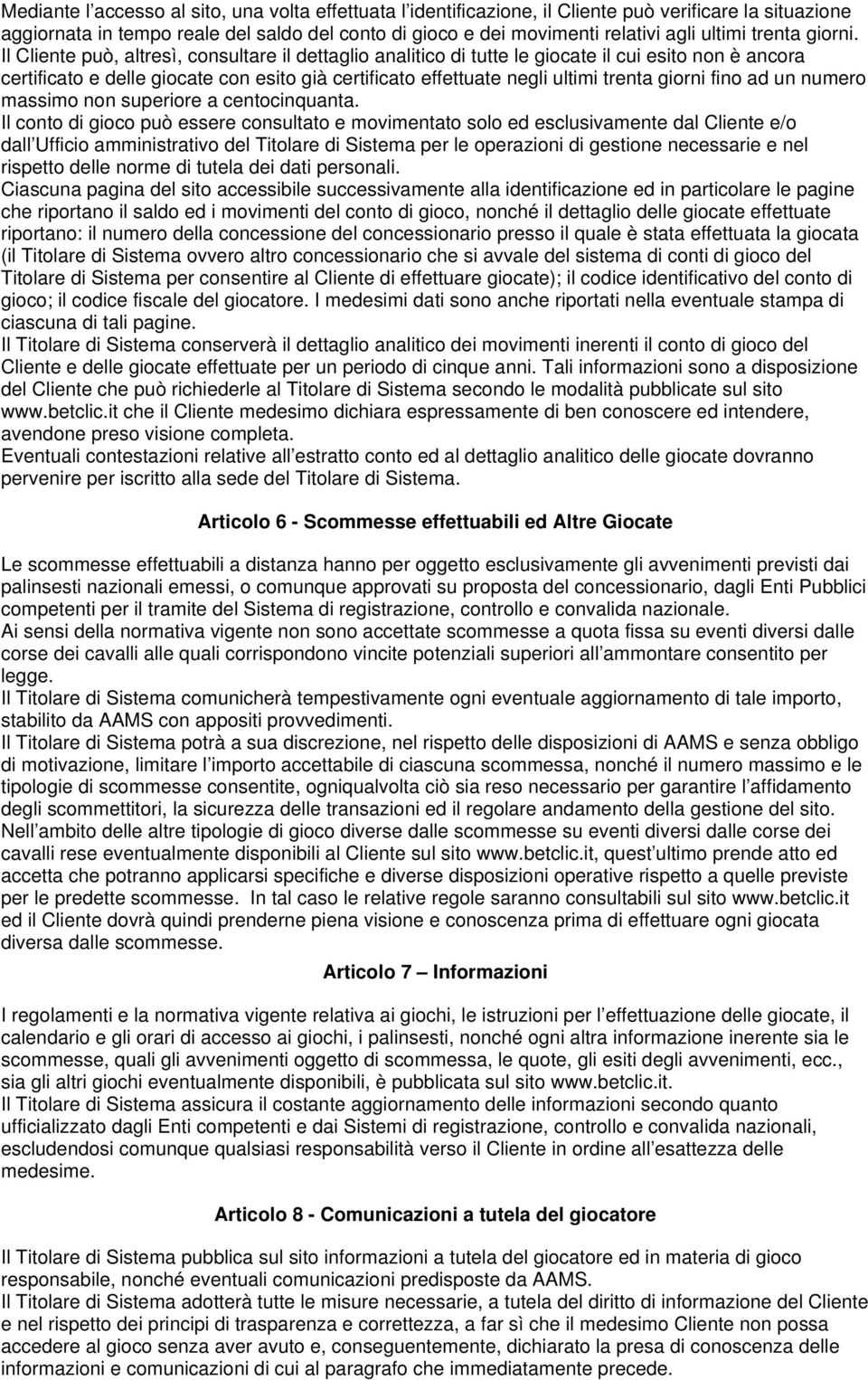 Il Cliente può, altresì, consultare il dettaglio analitico di tutte le giocate il cui esito non è ancora certificato e delle giocate con esito già certificato effettuate negli ultimi trenta giorni