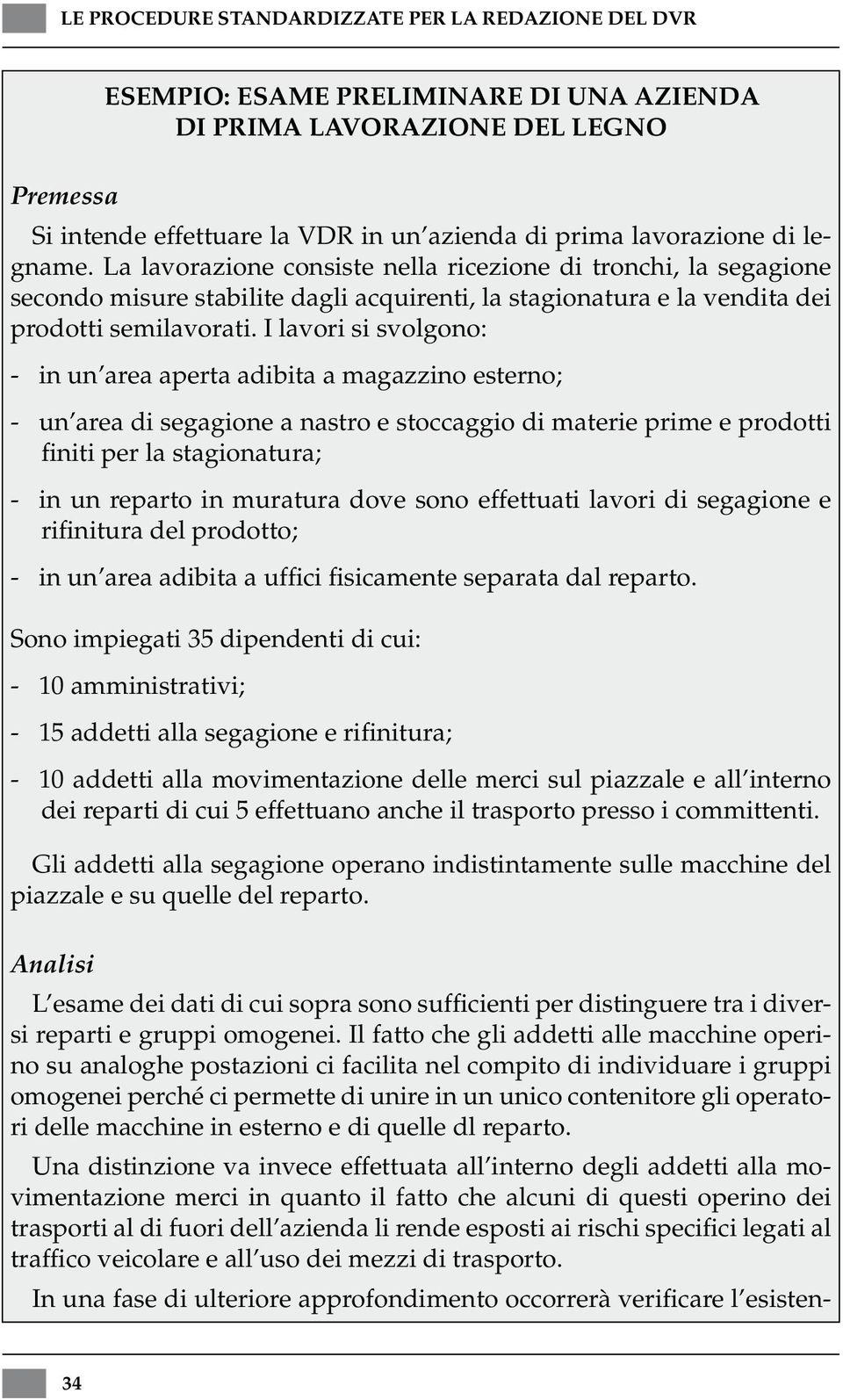 I lavori si svolgono: - in un area aperta adibita a magazzino esterno; - un area di segagione a nastro e stoccaggio di materie prime e prodotti finiti per la stagionatura; - in un reparto in muratura