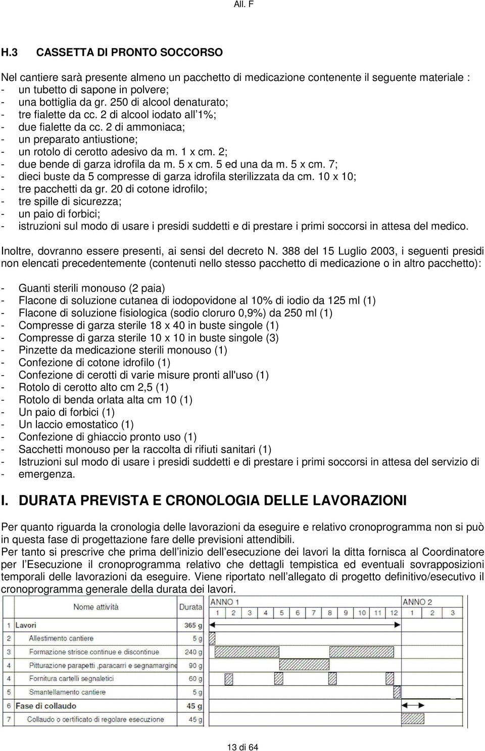 2; - due bende di garza idrofila da m. 5 x cm. 5 ed una da m. 5 x cm. 7; - dieci buste da 5 compresse di garza idrofila sterilizzata da cm. 10 x 10; - tre pacchetti da gr.