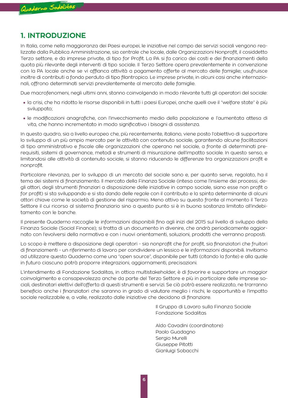 La PA si fa carico dei costi e dei finanziamenti della quota più rilevante degli interventi di tipo sociale.