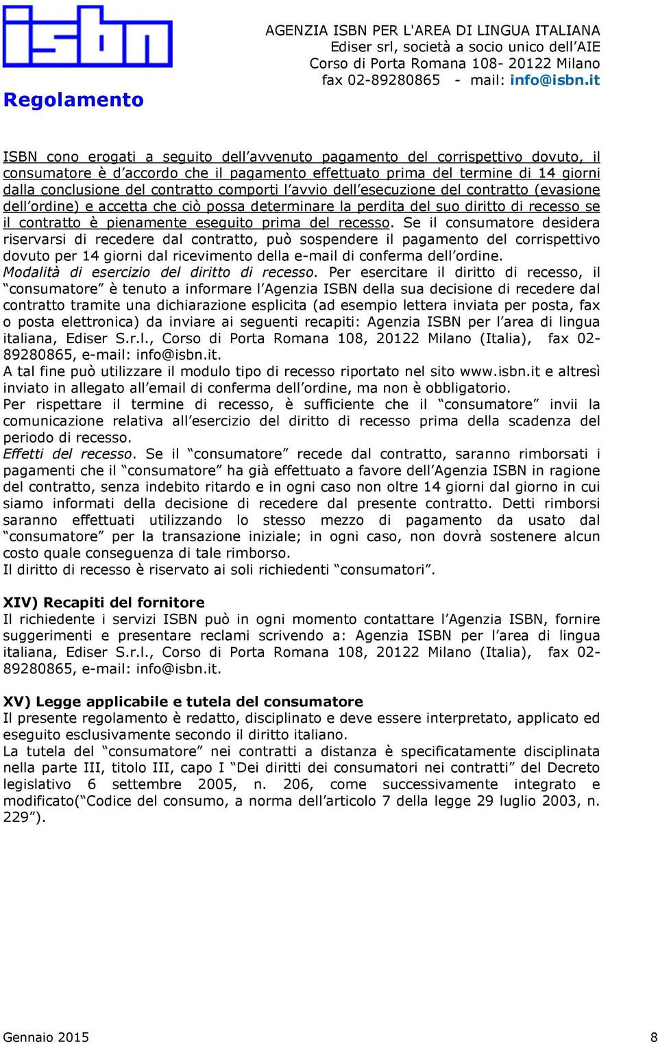 Se il consumatore desidera riservarsi di recedere dal contratto, può sospendere il pagamento del corrispettivo dovuto per 14 giorni dal ricevimento della e-mail di conferma dell ordine.